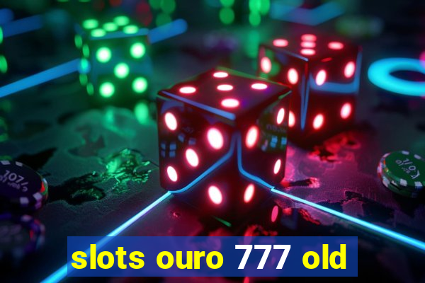 slots ouro 777 old